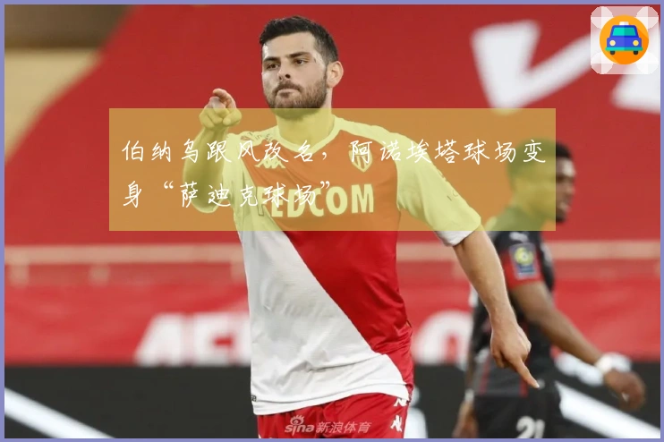 伯纳乌跟风改名，阿诺埃塔球场变身“萨迪克球场”