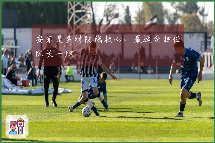 安东是多特防线核心，最适合担任队长一职