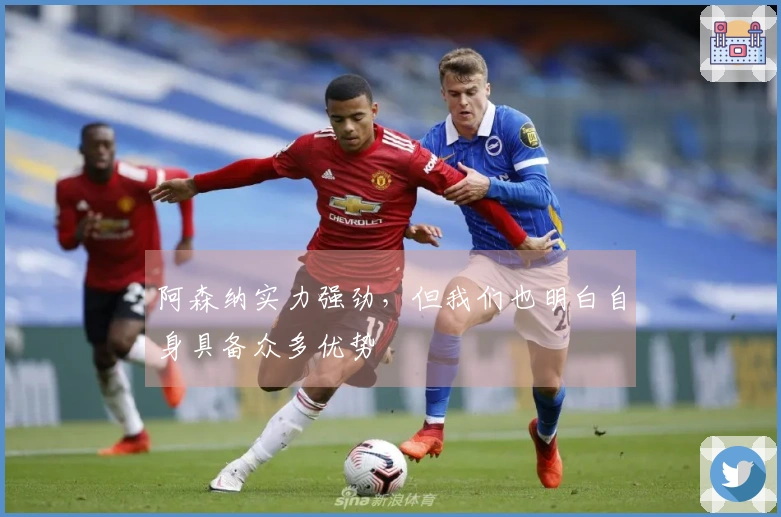 阿森纳实力强劲，但我们也明白自身具备众多优势