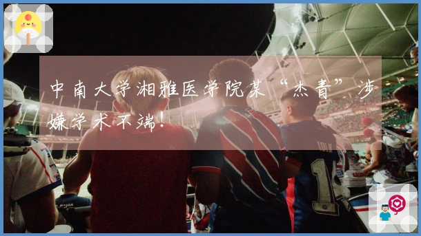 中南大学湘雅医学院某“杰青”涉嫌学术不端！