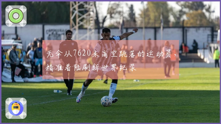 无伞从7620米高空跳落的运动员，精准着陆刷新世界纪录