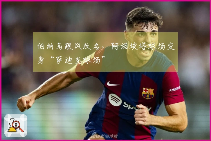 伯纳乌跟风改名，阿诺埃塔球场变身“萨迪克球场”